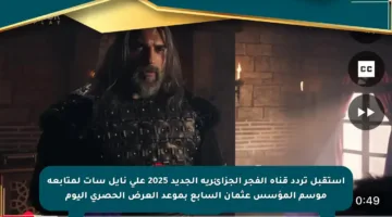 استقبل تردد قناة الفجر الجزائرية الجديد 2025 على نايل سات لمتابعة موسم المؤسس عثمان السابع بموعد العرض الحصري اليوم